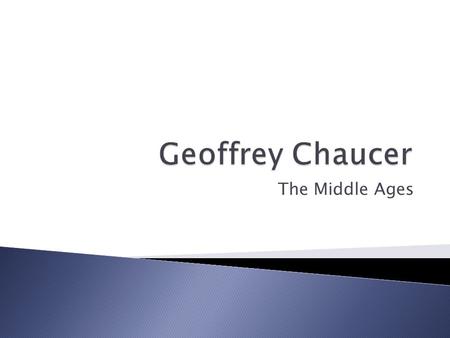 The Middle Ages.  The father of English poetry by making the English language respectable  Prior to Chaucer’s influence, literature, science and diplomacy.