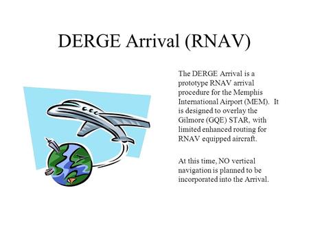 DERGE Arrival (RNAV) The DERGE Arrival is a prototype RNAV arrival procedure for the Memphis International Airport (MEM). It is designed to overlay the.