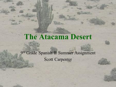 The Atacama Desert 9 th Grade Spanish II Summer Assignment Scott Carpenter.