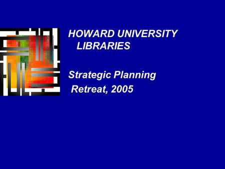 HOWARD UNIVERSITY LIBRARIES Strategic Planning Retreat, 2005.