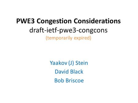 PWE3 Congestion Considerations draft-ietf-pwe3-congcons (temporarily expired) Yaakov (J) Stein David Black Bob Briscoe.