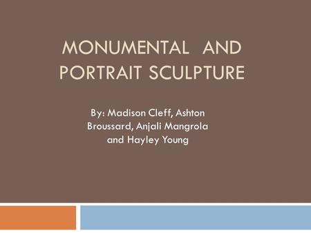 MONUMENTAL AND PORTRAIT SCULPTURE By: Madison Cleff, Ashton Broussard, Anjali Mangrola and Hayley Young.