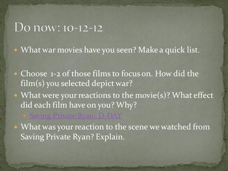 What war movies have you seen? Make a quick list. Choose 1-2 of those films to focus on. How did the film(s) you selected depict war? What were your reactions.