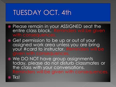  Please remain in your ASSIGNED seat the entire class block. Reminders will be given with consequences.  Get permission to be up or out of your assigned.