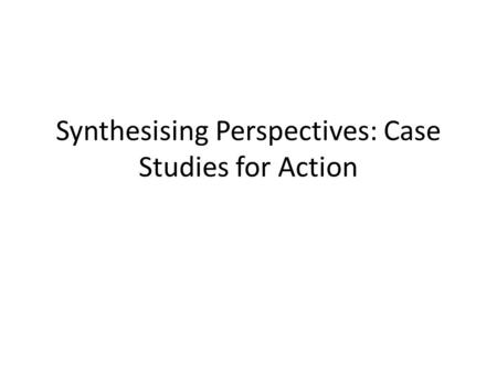 Synthesising Perspectives: Case Studies for Action.