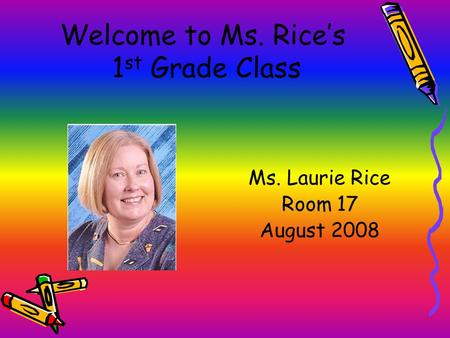 Welcome to Ms. Rice’s 1 st Grade Class Ms. Laurie Rice Room 17 August 2008.