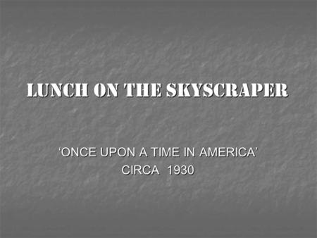 LUNCH ON THE SKYSCRAPER ‘ONCE UPON A TIME IN AMERICA’ CIRCA 1930.