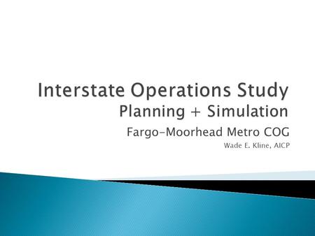 Fargo-Moorhead Metro COG Wade E. Kline, AICP.  Depict existing freeway operations: I-94 & 1-29 Metro Area  Model existing conditions (2008), 2015, and.