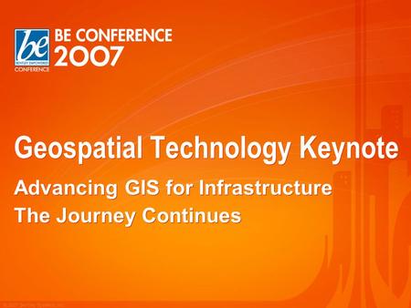 © 2007 Bentley Systems, Inc. Geospatial Technology Keynote Advancing GIS for Infrastructure The Journey Continues Advancing GIS for Infrastructure The.