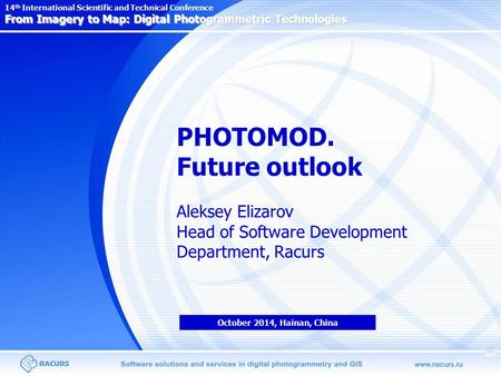 PHOTOMOD. Future outlook Aleksey Elizarov Head of Software Development Department, Racurs October 2014, Hainan, China From Imagery to Map: Digital Photogrammetric.