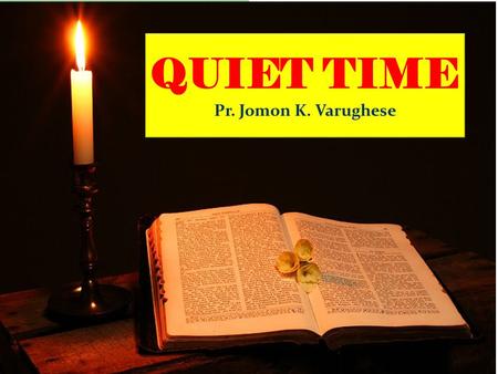 QUIET TIME Pr. Jomon K. Varughese QUIET TIME Pr. Jomon K. Varughese.