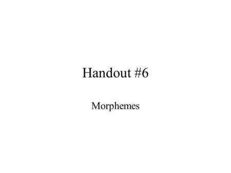 Handout #6 Morphemes. A morpheme is a minimal unit of grammar, i.e. the smallest bit of speech that has a meaning or grammatical function. A morpheme.