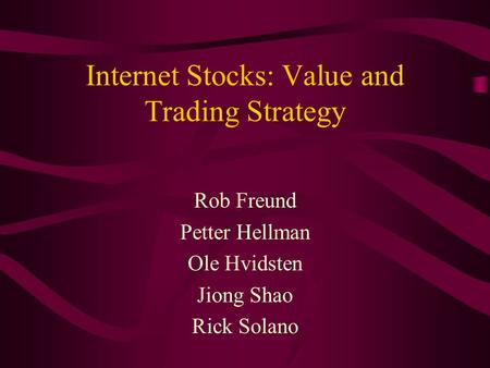 Internet Stocks: Value and Trading Strategy Rob Freund Petter Hellman Ole Hvidsten Jiong Shao Rick Solano.