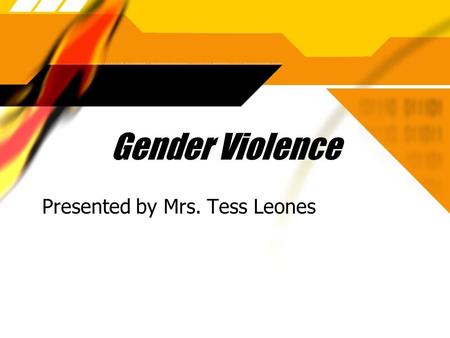 Gender Violence Presented by Mrs. Tess Leones. Definitions  Violence: is any act that causes injury or harm, intimidates or causes fear, and demeans.