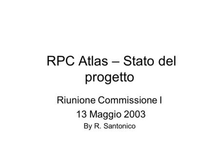 RPC Atlas – Stato del progetto Riunione Commissione I 13 Maggio 2003 By R. Santonico.