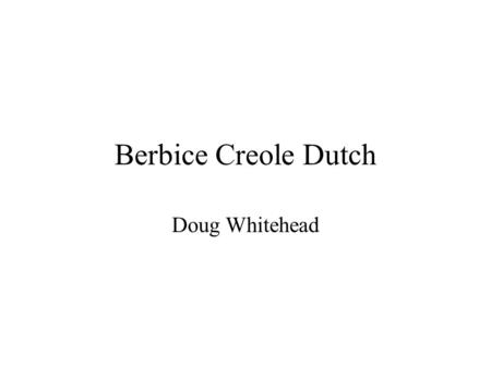 Berbice Creole Dutch Doug Whitehead. Berbice Creole Dutch Introduction History Syntax Phonology Lexicon Creole-Continuum Sound Files.