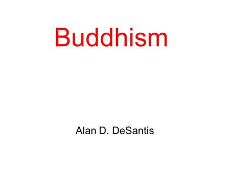 Buddhism Alan D. DeSantis. Introduction Buddhism was started by a man named Siddhārtha Gautama (563-483 B.C.) in India He was a Hindu Siddhartha was a.