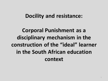 Docility and resistance: Corporal Punishment as a disciplinary mechanism in the construction of the “ideal” learner in the South African education context.