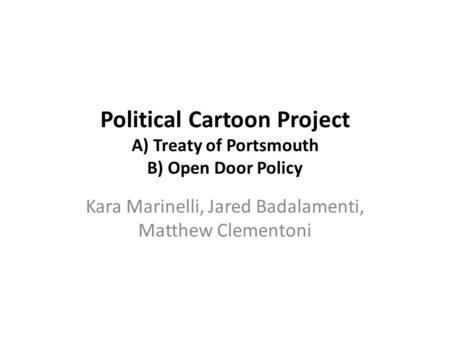 Political Cartoon Project A) Treaty of Portsmouth B) Open Door Policy Kara Marinelli, Jared Badalamenti, Matthew Clementoni.