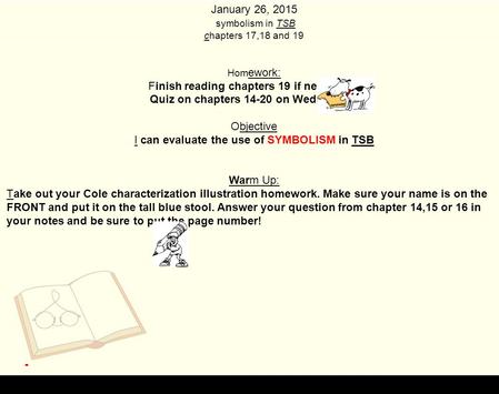 January 26, 2015 symbolism in TSB chapters 17,18 and 19 Hom ework: Finish reading chapters 19 if necessary. Quiz on chapters 14-20 on Wednesday! Objective.