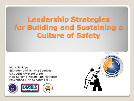 Leadership Strategies for Building and Sustaining a Culture of Safety Mark W. Lipe Education and Training Specialist U.S. Department of Labor Mine Safety.