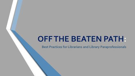 OFF THE BEATEN PATH: Best Practices for Librarians and Library Paraprofessionals.