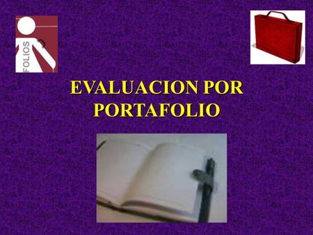 EVALUACION POR PORTAFOLIO. ¿QUE ES UN PORTAFOLIO? Una colección de documentos con ciertas características en base a un propósito.