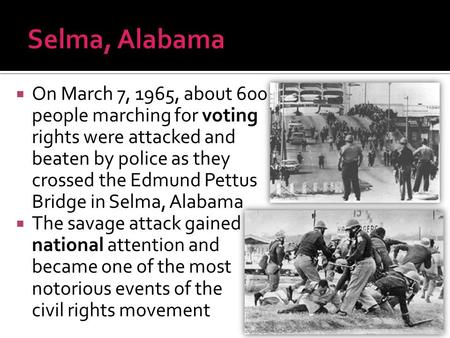 Selma, Alabama On March 7, 1965, about 600 people marching for voting rights were attacked and beaten by police as they crossed the Edmund Pettus Bridge.