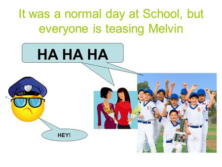 It was a normal day at School, but everyone is teasing Melvin HEY! HA HA HA.