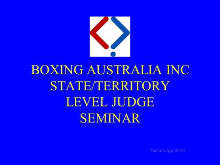 BOXING AUSTRALIA INC STATE/TERRITORY LEVEL JUDGE SEMINAR Version Apr 2010.