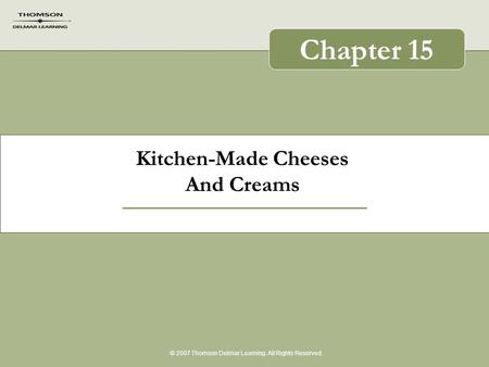 Kitchen-Made Cheeses And Creams © 2007 Thomson Delmar Learning. All Rights Reserved. Chapter 15.