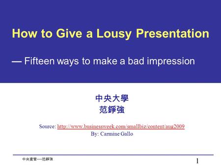 1 中央資管 ── 范錚強 How to Give a Lousy Presentation — Fifteen ways to make a bad impression 中央大學 范錚強 Source: