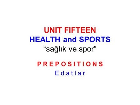 UNIT FIFTEEN HEALTH and SPORTS “sağlık ve spor” P R E P O S I T I O N S E d a t l a r.