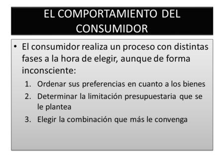 EL COMPORTAMIENTO DEL CONSUMIDOR El consumidor realiza un proceso con distintas fases a la hora de elegir, aunque de forma inconsciente: 1.Ordenar sus.