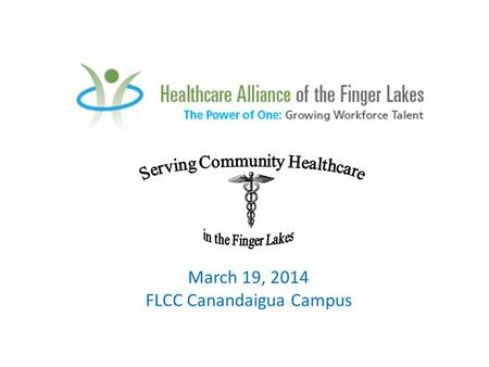 March 19, 2014 FLCC Canandaigua Campus. “Serving Community Healthcare in the Finger Lakes” Career Exploration Day for 9 th and 10 th grade students Interested.