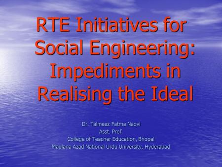 RTE Initiatives for Social Engineering: Impediments in Realising the Ideal Dr. Talmeez Fatma Naqvi Asst. Prof. College of Teacher Education, Bhopal Maulana.