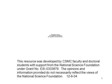 1 This resource was developed by CSMC faculty and doctoral students with support from the National Science Foundation under Grant No. ESI-0333879. The.