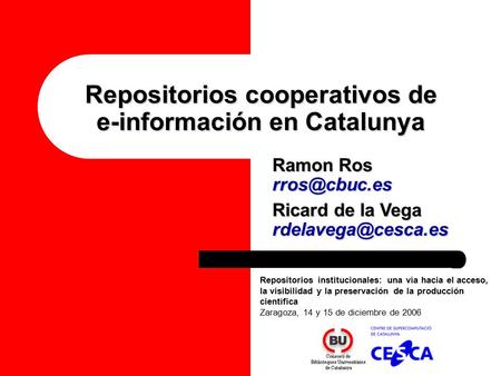 Repositorios cooperativos de e-información en Catalunya Repositorios institucionales: una vía hacia el acceso, la visibilidad y la preservación de la producción.