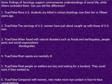 Some findings of Sociology support commonsense understandings of social life, while others contradict them. Can you tell the difference? 1. True/False.