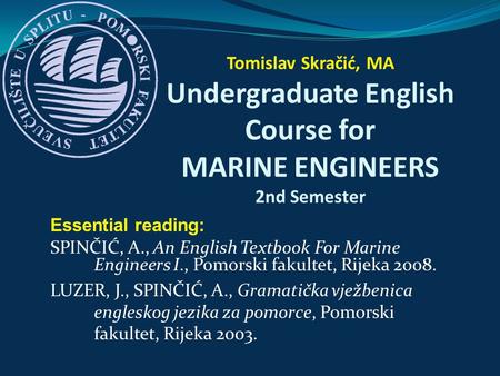 Essential reading: SPINČIĆ, A., An English Textbook For Marine Engineers I., Pomorski fakultet, Rijeka 2008. LUZER, J., SPINČIĆ, A., Gramatička vježbenica.