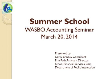 Summer School WASBO Accounting Seminar March 20, 2014 Presented by: Carey Bradley, Consultant Erin Fath, Assistant Director School Financial Services Team.