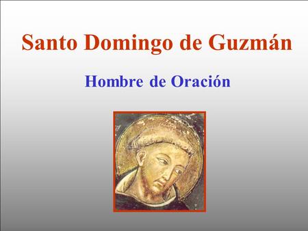 Hombre de Oración Santo Domingo de Guzmán Según los testigos del Proceso de Canonización del Santo, Domingo de Guzmán fue un gran contemplativo, hombre.