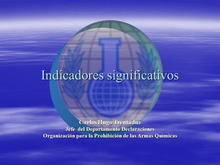 Carlos Hugo Trentádue Jefe del Departamento Declaraciones Organización para la Prohibición de las Armas Químicas Indicadores significativos.