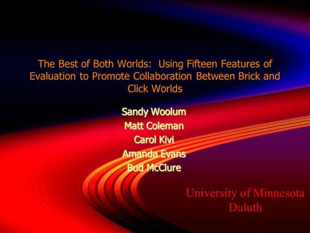 The Best of Both Worlds: Using Fifteen Features of Evaluation to Promote Collaboration Between Brick and Click Worlds Sandy Woolum Matt Coleman Carol Kivi.