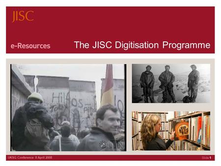 UKSG Conference 8 April 2008 Slide 1 The JISC Digitisation Programme.