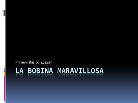 Primero Básico 47 ppm. La Bobina Maravillosa Erase un principito que no quería estudiar. Cierta noche, después de haber recibido una buena regañina por.