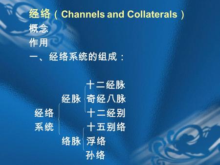 经络 （ Channels and Collaterals ） 概念 作用 一、经络系统的组成： 十二经脉 经脉 奇经八脉 经络 十二经别 系统 十五别络 络脉 浮络 孙络.