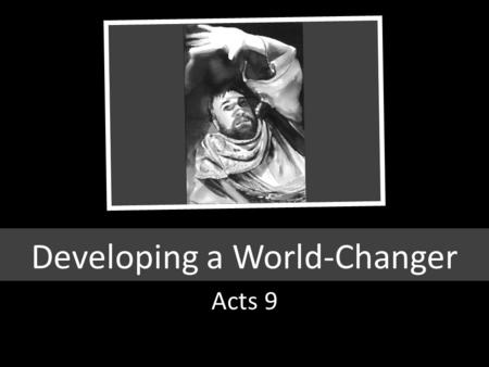 Developing a World-Changer Acts 9. Acts 17 6 And when they found them not, they drew Jason and certain brethren unto the rulers of the city, crying, These.