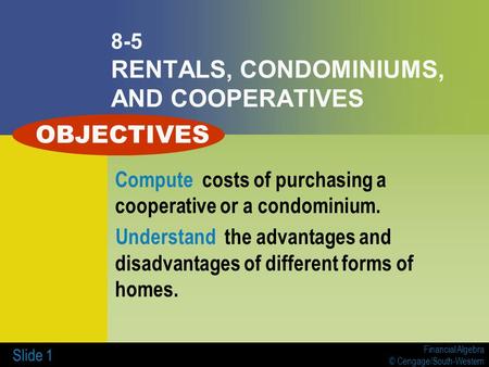 Financial Algebra © Cengage/South-Western Slide 1 8-5 RENTALS, CONDOMINIUMS, AND COOPERATIVES Compute costs of purchasing a cooperative or a condominium.