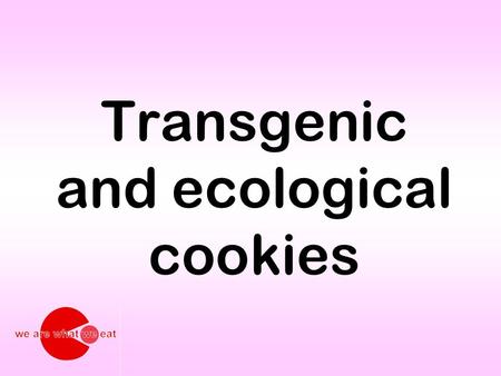 Transgenic and ecological cookies. The cooks Mireia GallegoCarmina Argemí Anna MartínezMaria Broto Carlota FeinerKarina Domingo Ivonne SalseElena Payà.